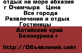 отдых на море абхазия  г Очамчыра › Цена ­ 600 - Все города Развлечения и отдых » Гостиницы   . Алтайский край,Белокуриха г.